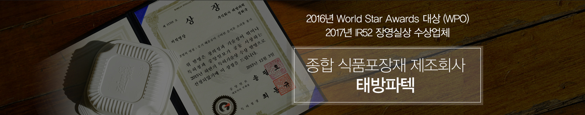 2016년 WORLD STAR AWARDS 대상 (WPO), 2017년 IR52 장영실상 수상업체, 세계 일류 포장재 제조회사 태방파텍